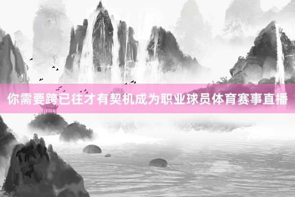 你需要跨已往才有契机成为职业球员体育赛事直播