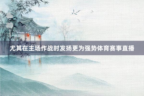 尤其在主场作战时发扬更为强势体育赛事直播
