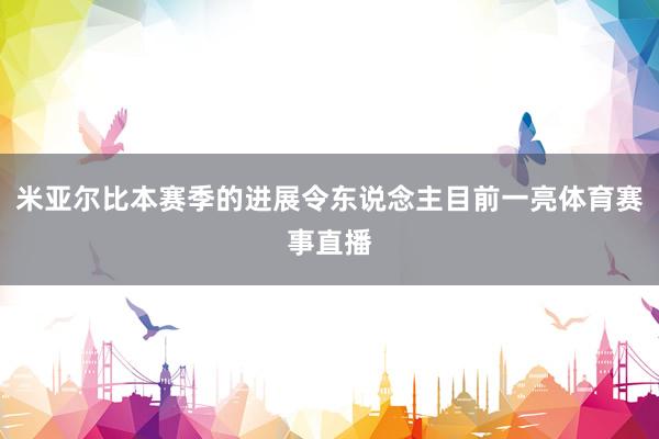 米亚尔比本赛季的进展令东说念主目前一亮体育赛事直播