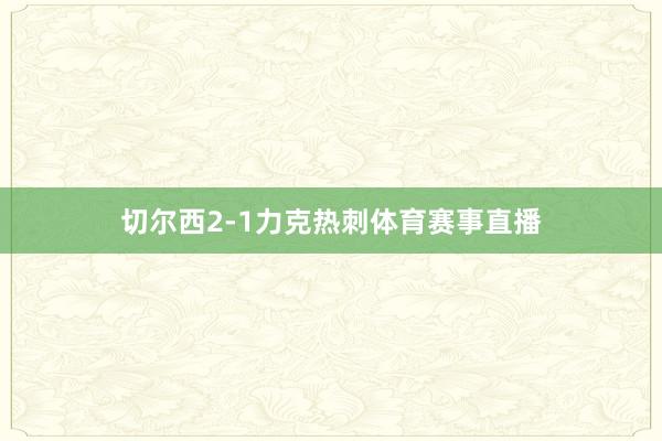 切尔西2-1力克热刺体育赛事直播