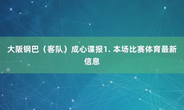 大阪钢巴（客队）　　成心谍报　　1. 本场比赛体育最新信息