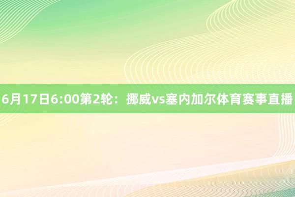 6月17日6:00第2轮：挪威vs塞内加尔体育赛事直播