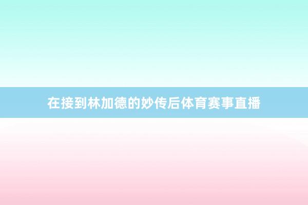 在接到林加德的妙传后体育赛事直播