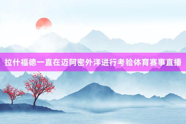 拉什福德一直在迈阿密外洋进行考验体育赛事直播