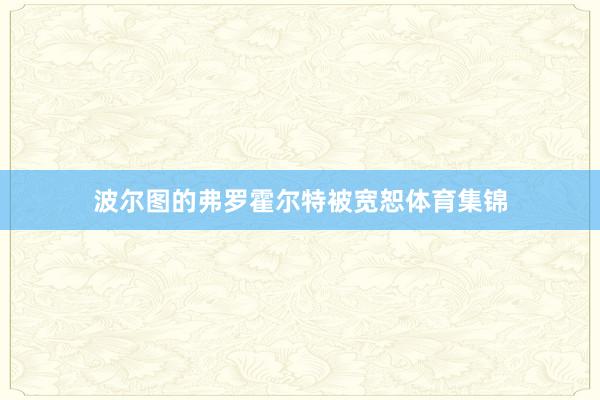 波尔图的弗罗霍尔特被宽恕体育集锦