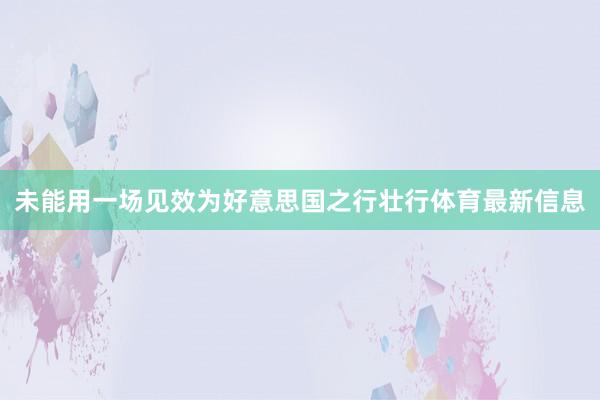未能用一场见效为好意思国之行壮行体育最新信息