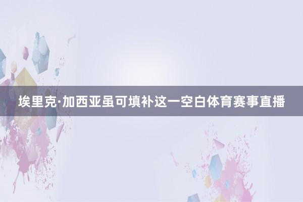 埃里克·加西亚虽可填补这一空白体育赛事直播