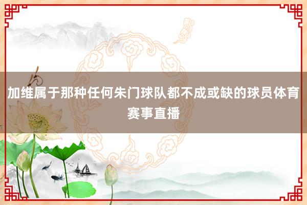 加维属于那种任何朱门球队都不成或缺的球员体育赛事直播