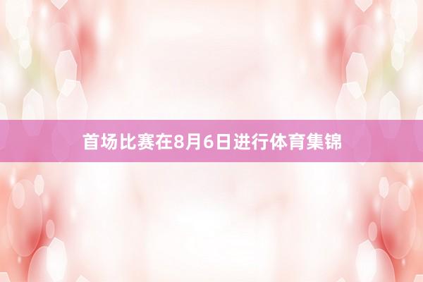 首场比赛在8月6日进行体育集锦
