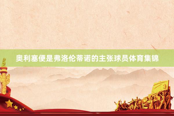 奥利塞便是弗洛伦蒂诺的主张球员体育集锦