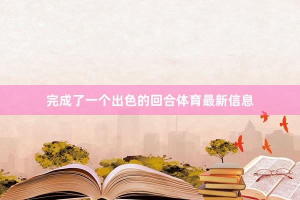 完成了一个出色的回合体育最新信息