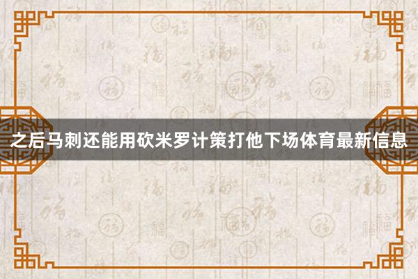 之后马刺还能用砍米罗计策打他下场体育最新信息