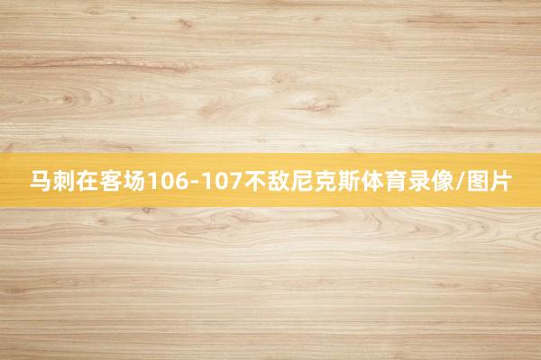 马刺在客场106-107不敌尼克斯体育录像/图片