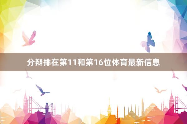 分辩排在第11和第16位体育最新信息