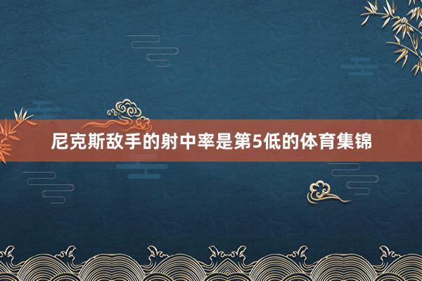 尼克斯敌手的射中率是第5低的体育集锦