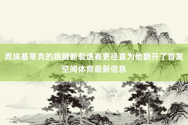 而埃基蒂克的跟腱断裂退赛更径直为他翻开了首发空间体育最新信息