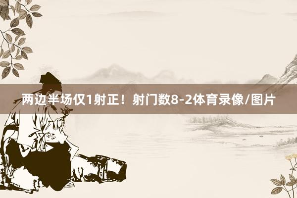 两边半场仅1射正！射门数8-2体育录像/图片