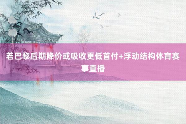 若巴黎后期降价或吸收更低首付+浮动结构体育赛事直播