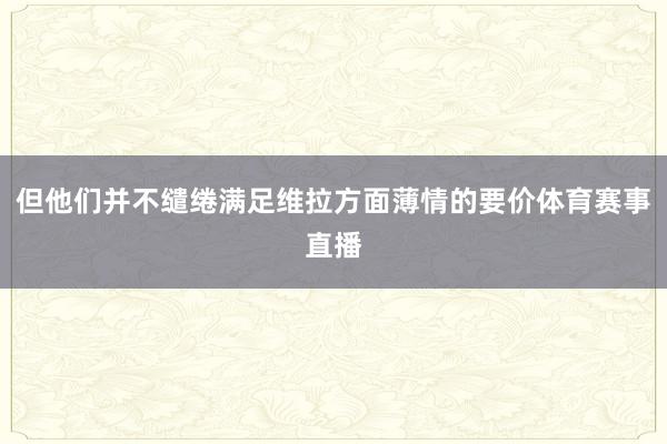 但他们并不缱绻满足维拉方面薄情的要价体育赛事直播