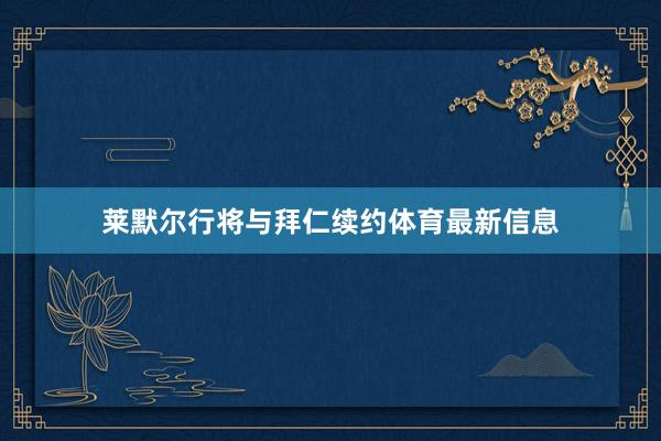莱默尔行将与拜仁续约体育最新信息