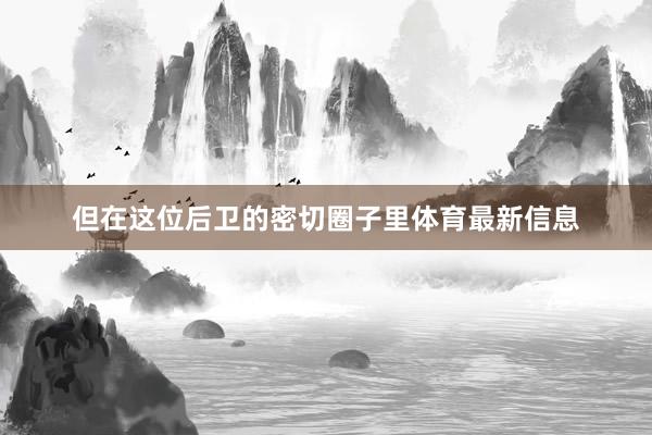 但在这位后卫的密切圈子里体育最新信息
