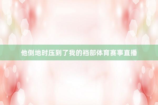 他倒地时压到了我的裆部体育赛事直播