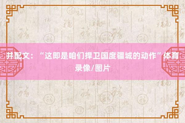 并配文：“这即是咱们捍卫国度疆城的动作”体育录像/图片
