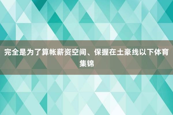 完全是为了算帐薪资空间、保握在土豪线以下体育集锦